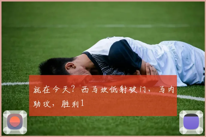 就在今天？西马坎低射破门，马内助攻，胜利1