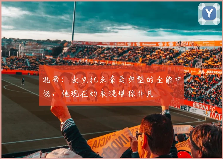 孔蒂：麦克托米奈是典型的全能中场，他现在的表现堪称非凡