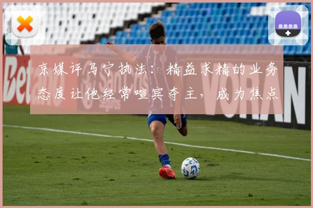京媒评马宁执法：精益求精的业务态度让他经常喧宾夺主，成为焦点