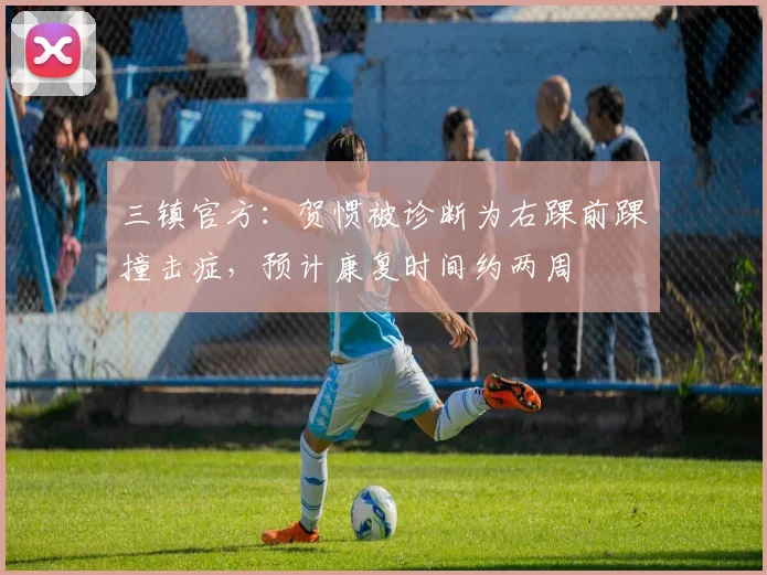 三镇官方：贺惯被诊断为右踝前踝撞击症，预计康复时间约两周