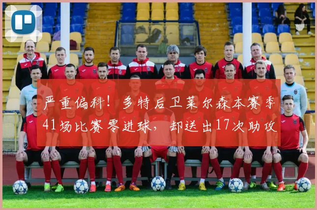 严重偏科！多特后卫莱尔森本赛季41场比赛零进球，却送出17次助攻