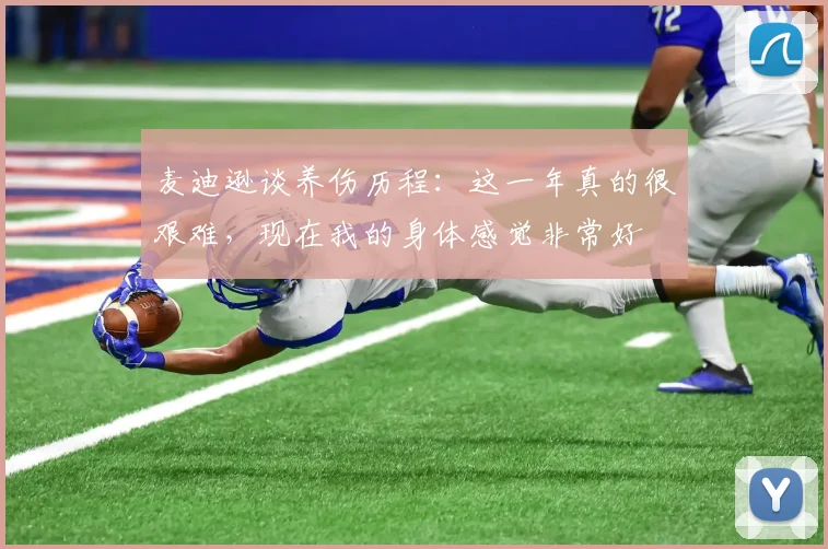 麦迪逊谈养伤历程：这一年真的很艰难，现在我的身体感觉非常好