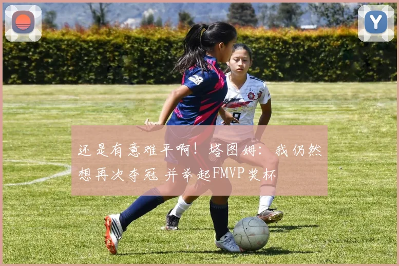 还是有意难平啊！塔图姆：我仍然想再次夺冠 并举起FMVP奖杯