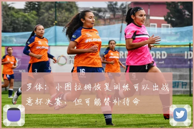 罗体：小图拉姆恢复训练可以出战意杯决赛，但可能替补待命