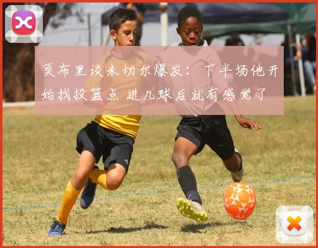 莫布里谈米切尔爆发：下半场他开始找投篮点 进几球后就有感觉了