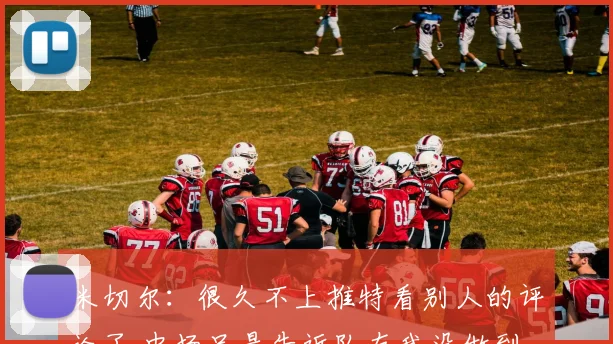 米切尔：很久不上推特看别人的评论了 中场只是告诉队友我没做到