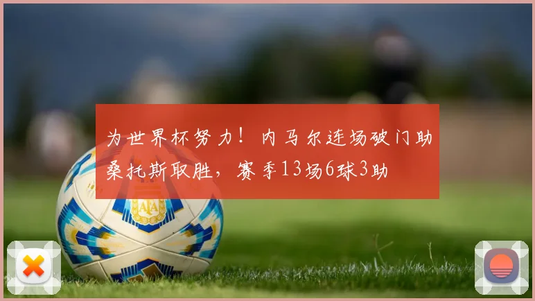 为世界杯努力！内马尔连场破门助桑托斯取胜，赛季13场6球3助