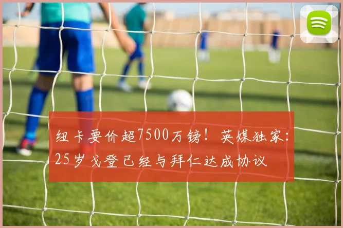 纽卡要价超7500万镑！英媒独家：25岁戈登已经与拜仁达成协议